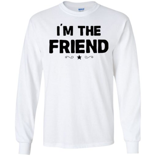 I’m the friend shirt