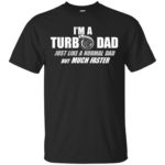 I'm a turbo Dad just like a normal dad but much faster shirt