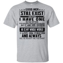 Good men still exist I have one he has tattoos shirt