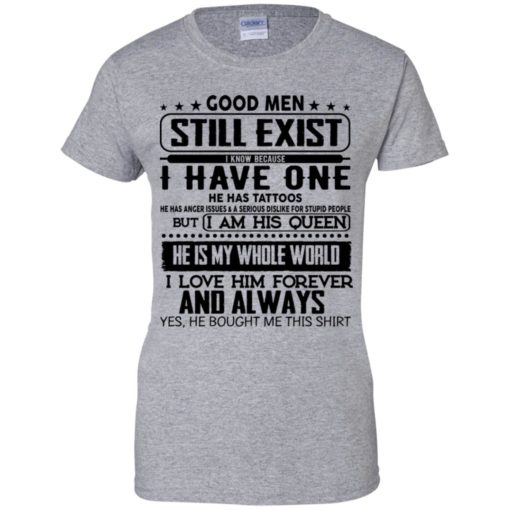 Good men still exist I have one he has tattoos shirt