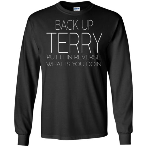 Back up terry put it in reverse what is you doin shirt