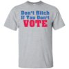 Don't bitch If you don't vote shirt