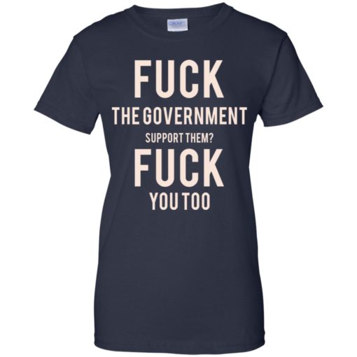 Fuck the Government support them fuck you too shirt