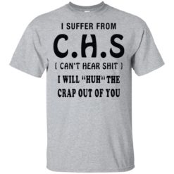 I suffer from CHS can’t hear shit I will huh the crap out of you