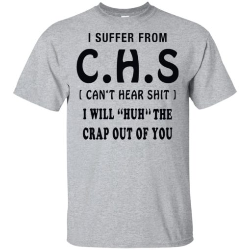 I suffer from CHS can't hear shit I will huh the crap out of you