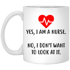 Yes I am a nurse No I don’t want to look at it mug