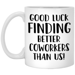 Good Luck Finding Better Coworkers Than Us mug