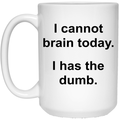 I cannot brain today I has the dumb mug