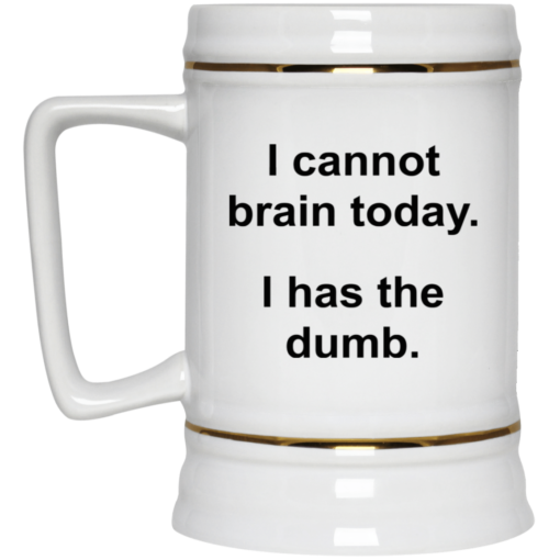 I cannot brain today I has the dumb mug