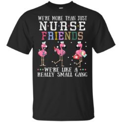 Flamingo We're more than just nurse friends we're like a really small gang shirt