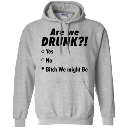 Are we drunk b*tch we might be shirt