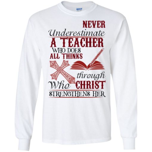 Never underestimate a teacher who does all thinks through who christ strengthens her shirt