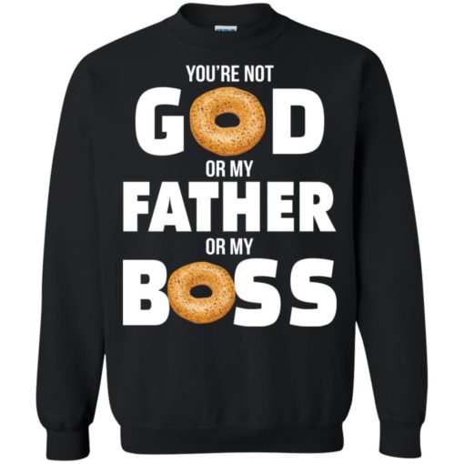 Bagel You’re not God or my Father or my Boss shirt