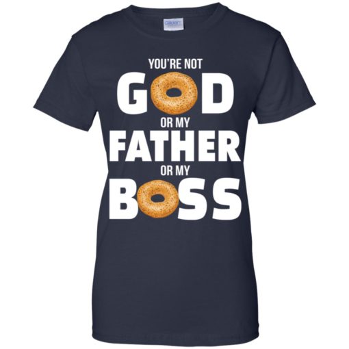 Bagel You’re not God or my Father or my Boss shirt