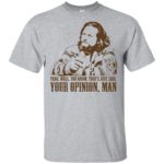 Lebowski yeah well that's just like your opinion man shirt