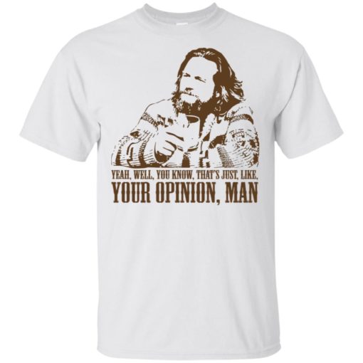 Lebowski yeah well that’s just like your opinion man shirt