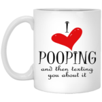 I love pooping and then texting you about it mug