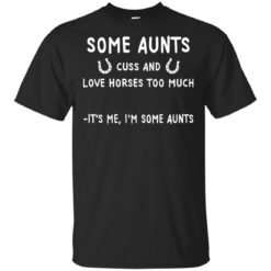 Some Aunts cuss and love horse too much It's me I'm some aunts shirt