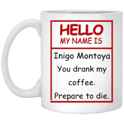 Hello my name is Inigo Montoya you drank my coffee mug