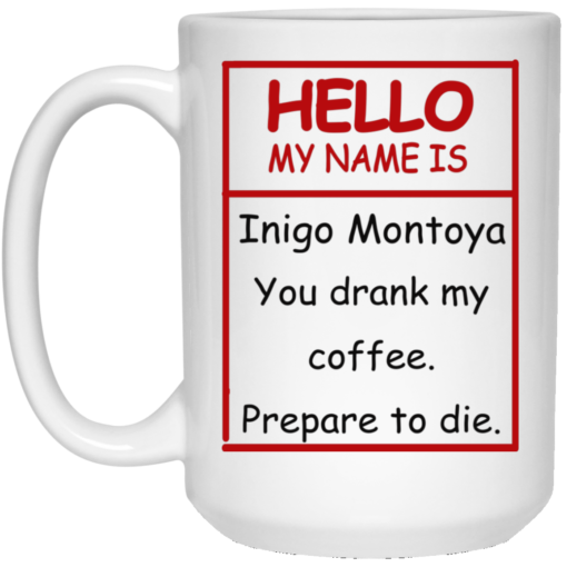 Hello my name is Inigo Montoya you drank my coffee mug
