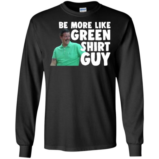 Be more like green shirt guy