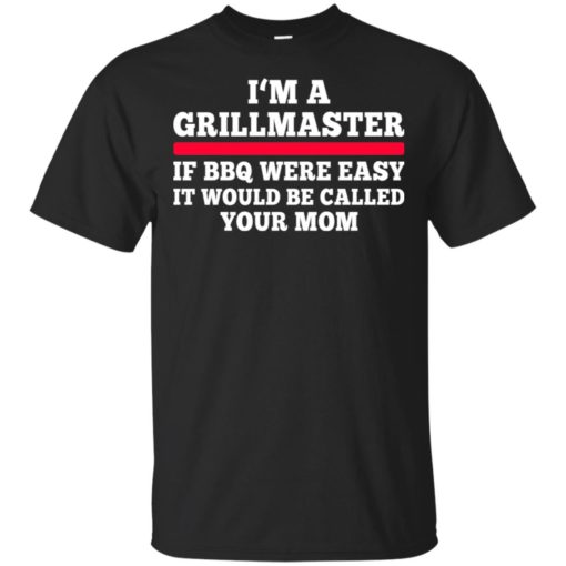 I’m a Grillmaster if bbq were easy it would be called your mom shirt