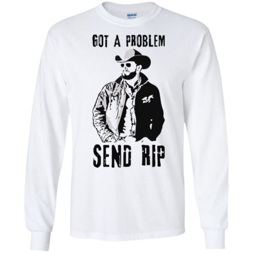 Rip Wheeler Got A Problem Send Rip shirt