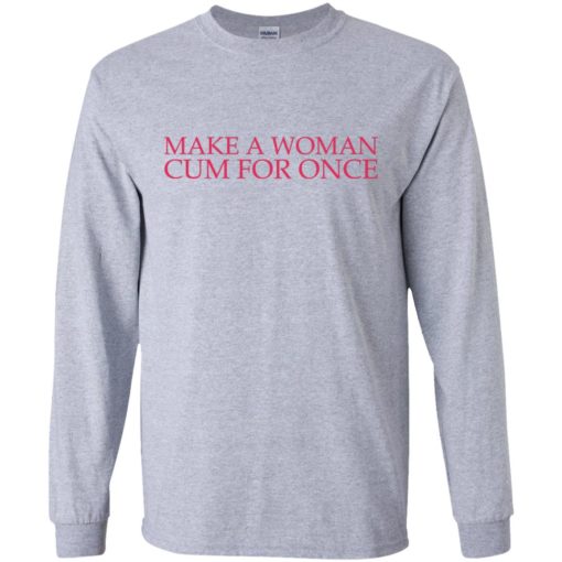 Make a woman cum for once shirt