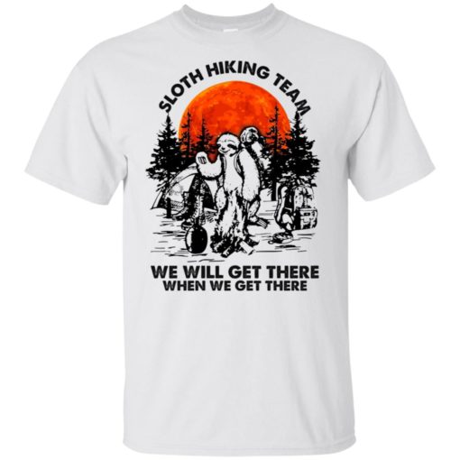 Sloth hiking team we will get there when we get there shirt, hoodie ...