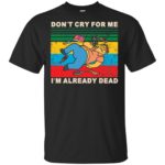 Simpsons Don't cry for me I'm already dead shirt