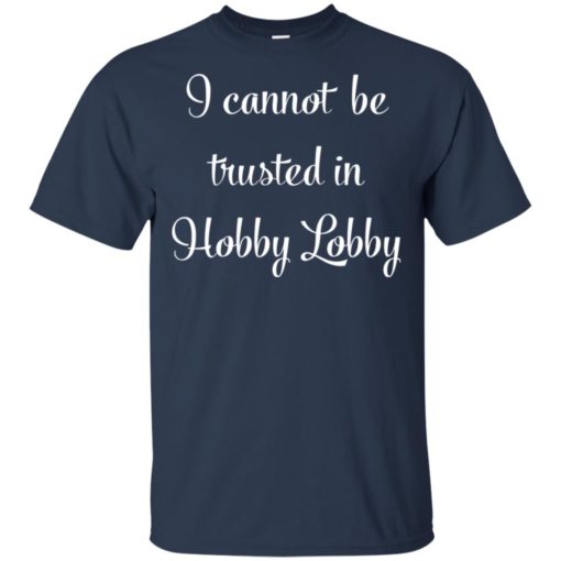 I cannot be trusted in Hobby Lobby shirt