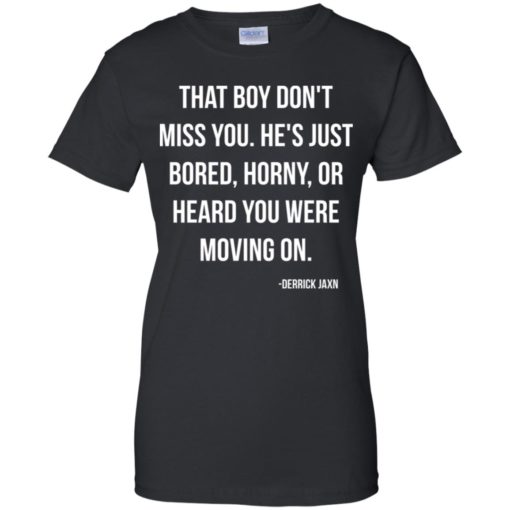 That boy don’t miss you He’s just bored horny or heard you were moving on shirt