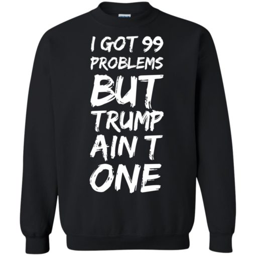 I got 99 problems but Tr*mp ain’t one shirt