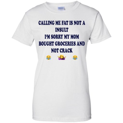 Calling me fat is not a insult i‘m sorry my mom bought groceries and not crack shirt