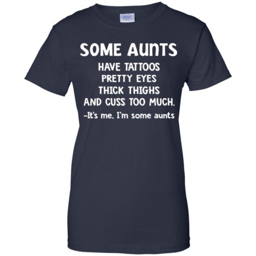 Some Aunts have Tattoos pretty eyes thick thighs It’s me I’m some Aunts shirt