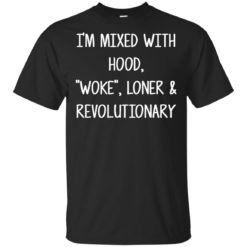I'm mixed with hood woke loner revolutionary shirt