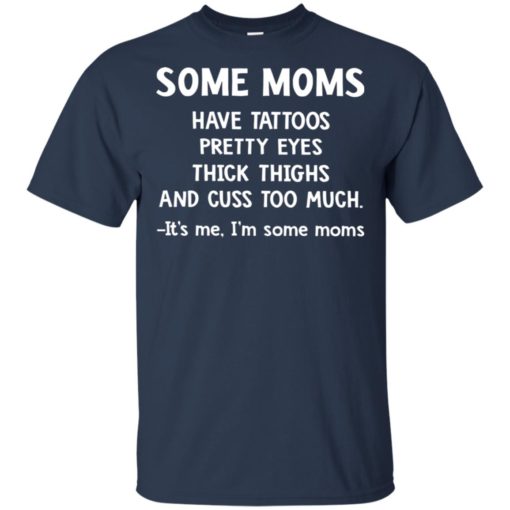 Some Moms have Tattoos pretty eyes thick thighs and cuss too much shirt
