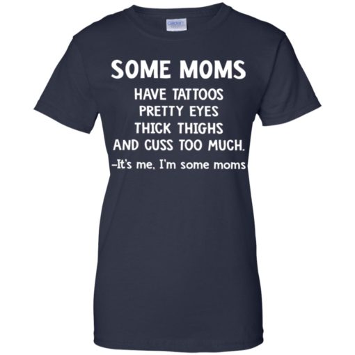 Some Moms have Tattoos pretty eyes thick thighs and cuss too much shirt