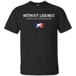 Without Linemen you're just playing catch shirt