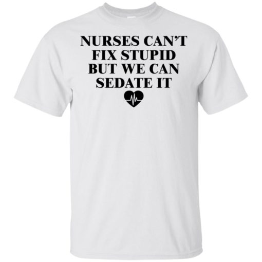 Nurse can’t fix stupid but we can sedate it shirt