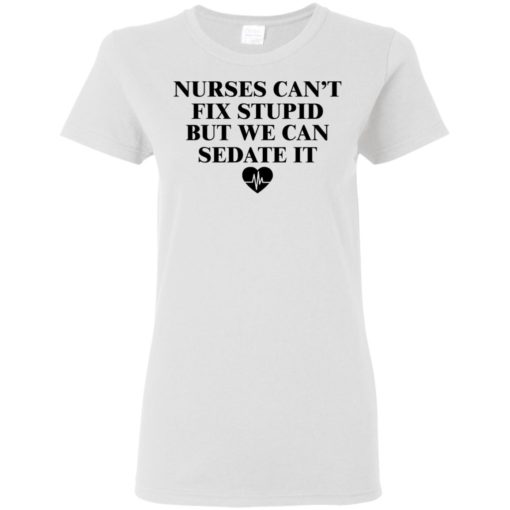 Nurse can’t fix stupid but we can sedate it shirt