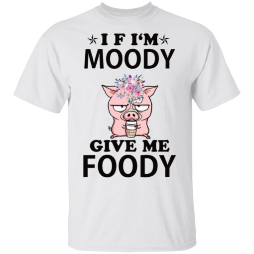 Funny Cow If I’m moody give me foody shirt