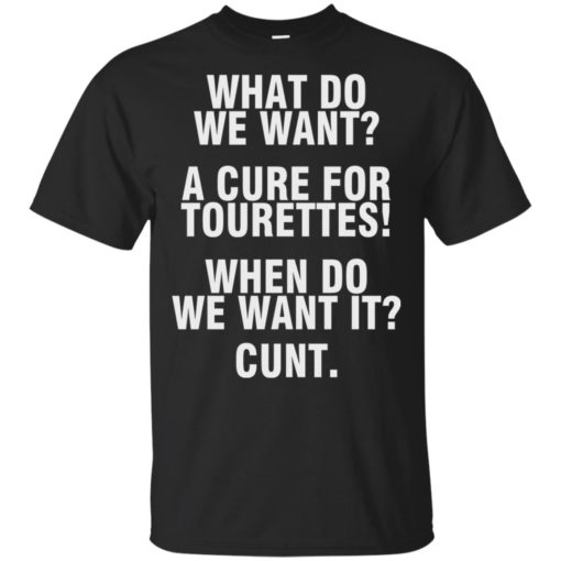 What do we want a cure for Tourettes when do we want it cunt shirt
