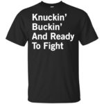 Knuckin' and buckin' and ready to fight shirt