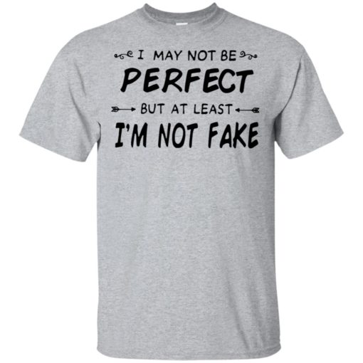 I may not be perfect but at least I’m not fake shirt