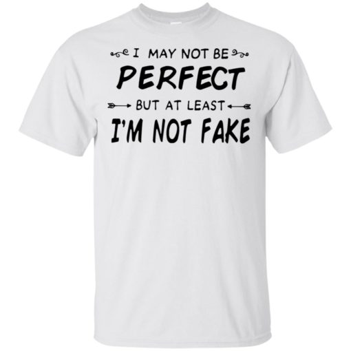 I may not be perfect but at least I’m not fake shirt