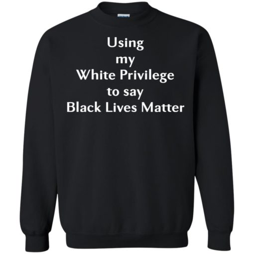 Using my White Privilege to say Black Lives Matter shirt