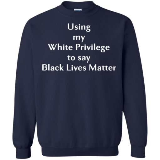 Using my White Privilege to say Black Lives Matter shirt
