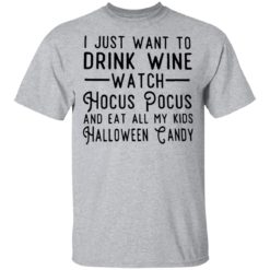 I just want to drink wine watch Hocus Pocus and eat all my kids shirt