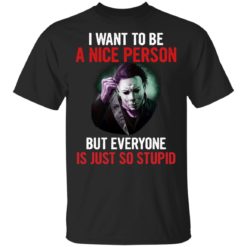 Michael myers I want to be a nice person but everyone is just so stupid shirt